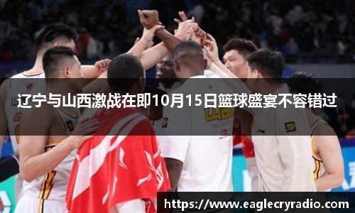 辽宁与山西激战在即10月15日篮球盛宴不容错过