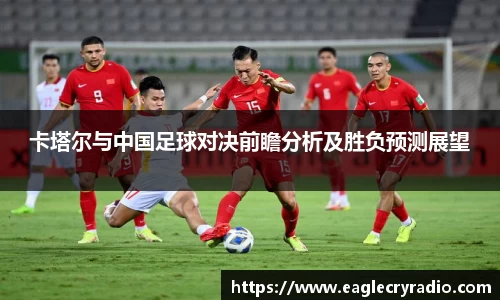 卡塔尔与中国足球对决前瞻分析及胜负预测展望