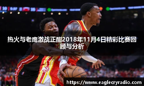 热火与老鹰激战正酣2018年11月4日精彩比赛回顾与分析