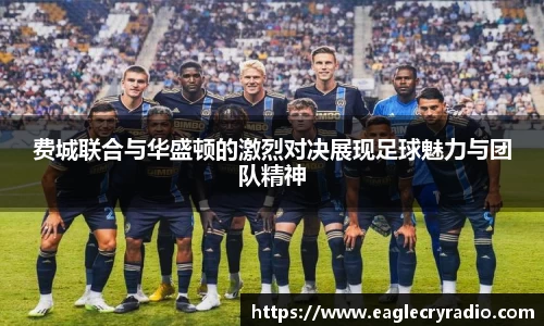 费城联合与华盛顿的激烈对决展现足球魅力与团队精神