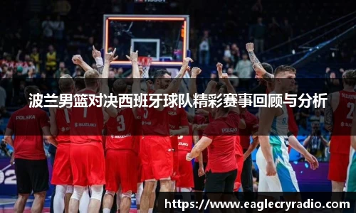 波兰男篮对决西班牙球队精彩赛事回顾与分析
