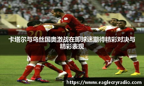 卡塔尔与乌丝国奥激战在即球迷期待精彩对决与精彩表现