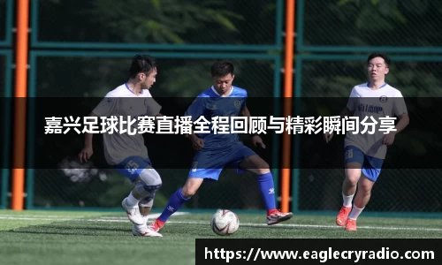 嘉兴足球比赛直播全程回顾与精彩瞬间分享