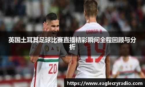 英国土耳其足球比赛直播精彩瞬间全程回顾与分析