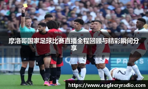 摩洛哥国家足球比赛直播全程回顾与精彩瞬间分享