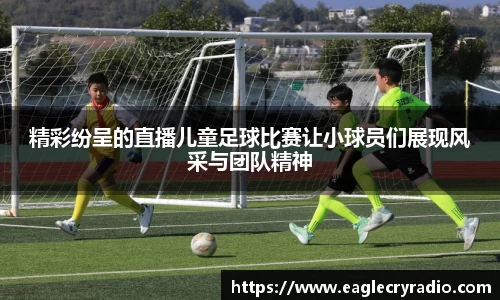 精彩纷呈的直播儿童足球比赛让小球员们展现风采与团队精神