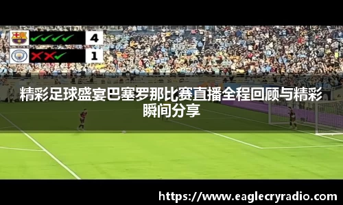 精彩足球盛宴巴塞罗那比赛直播全程回顾与精彩瞬间分享