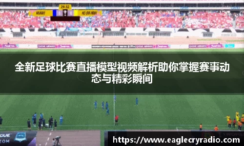 全新足球比赛直播模型视频解析助你掌握赛事动态与精彩瞬间