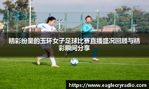 精彩纷呈的玉环女子足球比赛直播盛况回顾与精彩瞬间分享