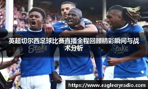 英超切尔西足球比赛直播全程回顾精彩瞬间与战术分析