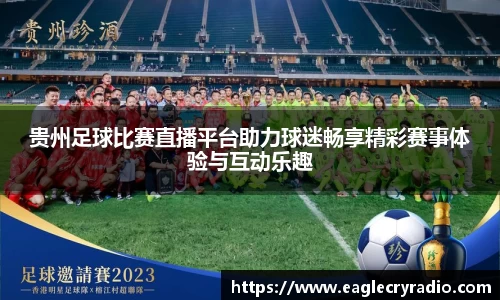 贵州足球比赛直播平台助力球迷畅享精彩赛事体验与互动乐趣