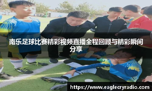 南乐足球比赛精彩视频直播全程回顾与精彩瞬间分享