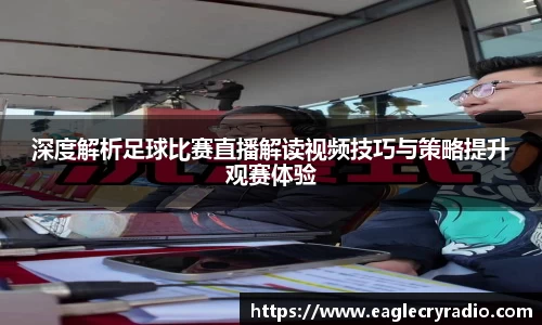 深度解析足球比赛直播解读视频技巧与策略提升观赛体验