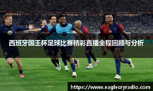西班牙国王杯足球比赛精彩直播全程回顾与分析