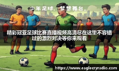 精彩冠亚足球比赛直播视频高清尽在这里不容错过的激烈对决等你来观看