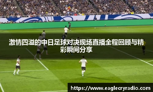 激情四溢的中日足球对决现场直播全程回顾与精彩瞬间分享