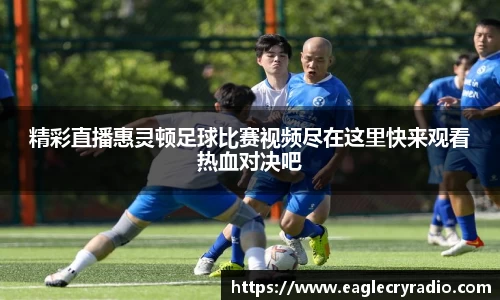 精彩直播惠灵顿足球比赛视频尽在这里快来观看热血对决吧