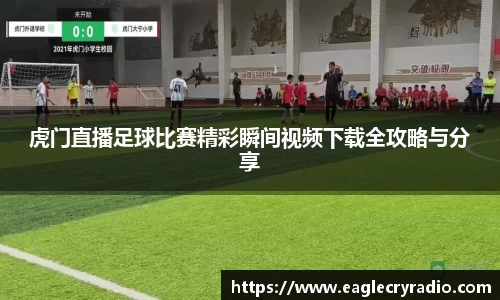 虎门直播足球比赛精彩瞬间视频下载全攻略与分享