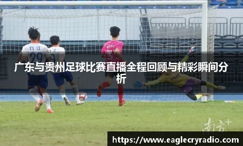广东与贵州足球比赛直播全程回顾与精彩瞬间分析