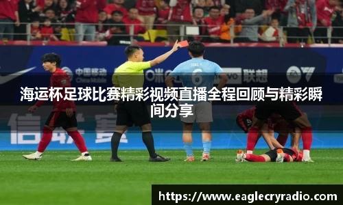 海运杯足球比赛精彩视频直播全程回顾与精彩瞬间分享