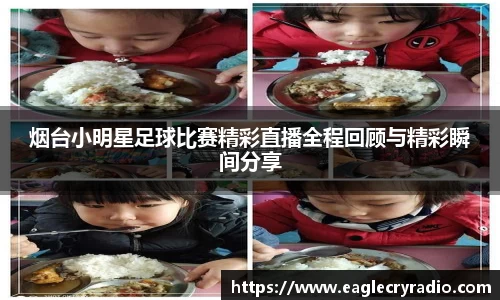 烟台小明星足球比赛精彩直播全程回顾与精彩瞬间分享