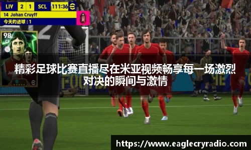 精彩足球比赛直播尽在米亚视频畅享每一场激烈对决的瞬间与激情
