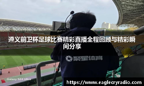 遵义前卫杯足球比赛精彩直播全程回顾与精彩瞬间分享