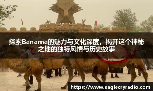 探索Banama的魅力与文化深度，揭开这个神秘之地的独特风情与历史故事