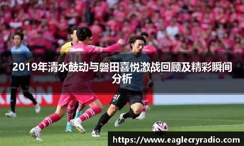 2019年清水鼓动与磐田喜悦激战回顾及精彩瞬间分析