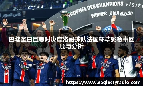 巴黎圣日耳曼对决摩洛哥球队法国杯精彩赛事回顾与分析