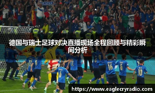 德国与瑞士足球对决直播现场全程回顾与精彩瞬间分析