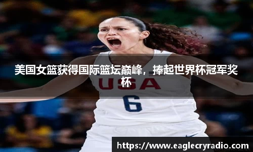 美国女篮获得国际篮坛巅峰，捧起世界杯冠军奖杯