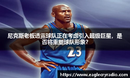 尼克斯老板透露球队正在考虑引入超级巨星，是否将重塑球队形象？